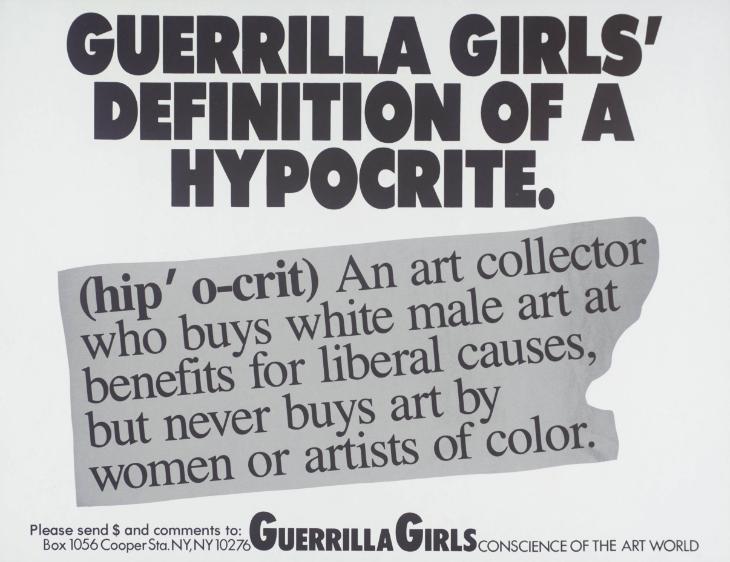 Guerrilla Girls Definition of a Hypocrite an art collector who buys white male art at benefits for liberal causes, but never buys art by women or artists of color, please send $ and comments to Guerrilla Girls conscience of the art world box 1056 Cooper Sta. NY, NY 10276