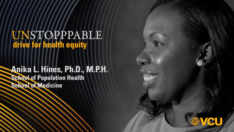 Image of a person smiling with text reading: UNSTOPPABLE drive for health equity Anika L. Hines, Ph.D., M.P.H. School of Population Health School of Medicine