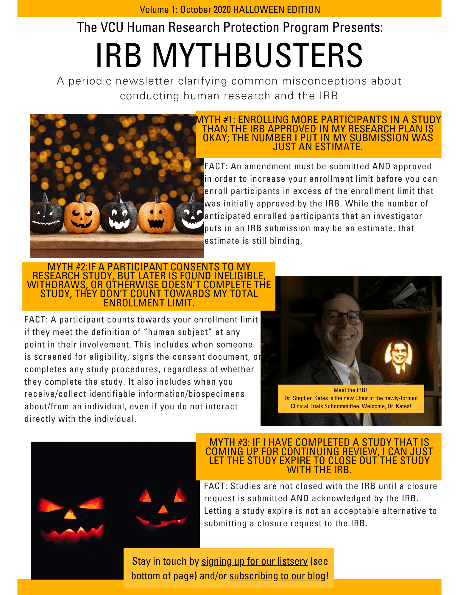 An image of the "IRB Mythbusters" Newsletter. It contains the same three myths and facts as the blog post. It also contains three pictures: one is an image of a line of pumpkins with painted faces, and one is an image of silhouettes of jack-o-lantern faces. The third photo is of a smiling white man wearing glasses, and he is standing next to a pumpkin that is carved with a face that looks like his. The text beneath the photo says "Meet the IRB! Dr. Stephen Kates is the new Chair of the newly-formed Clinical Trials Subcommittee. Welcome, Dr. Kates!"