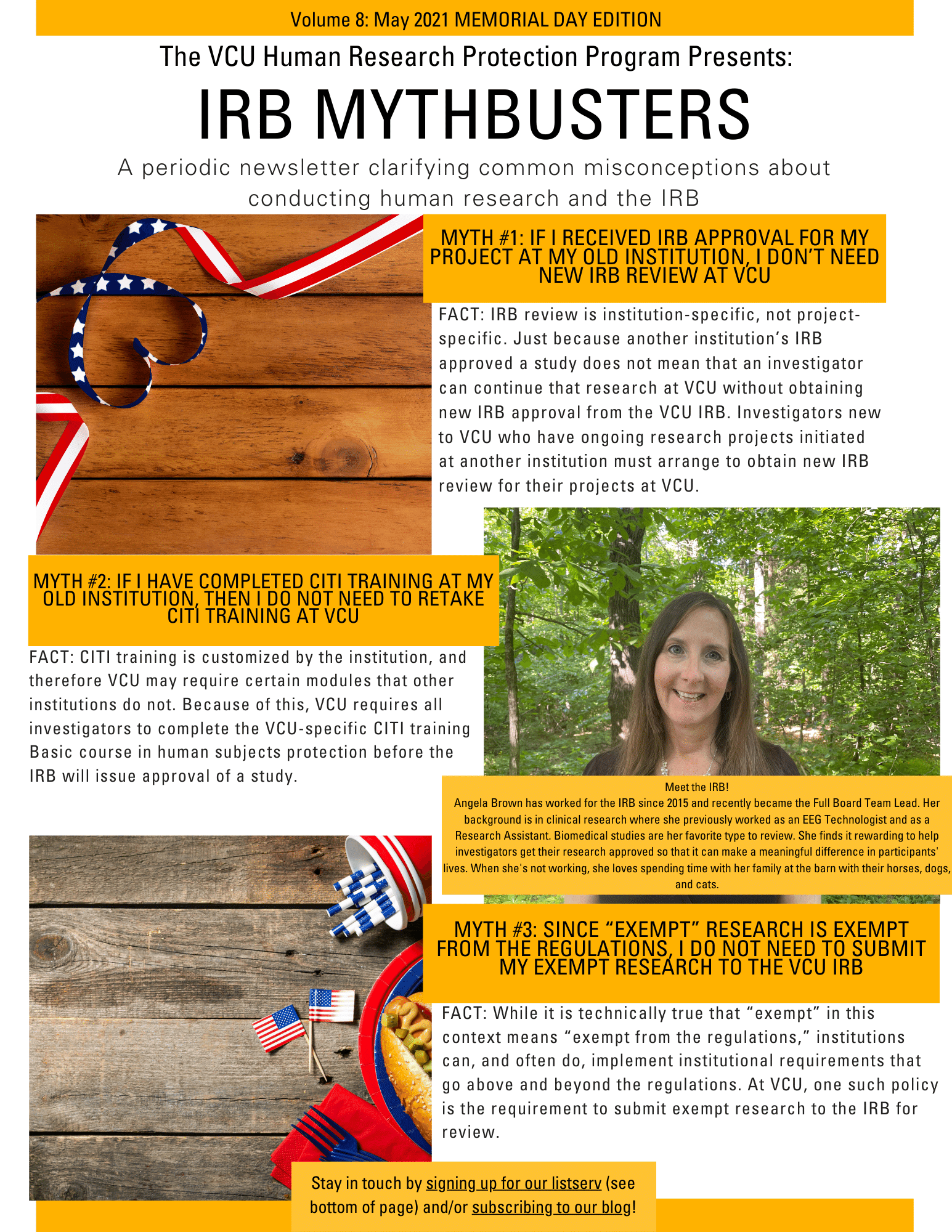 This is an image of the IRB Mythbusters Newsletter. It includes two Memorial Day-themed images, and a third image, which shows a woman standing in a cluster of trees. The caption to that picture says “Meet the IRB! Angela Brown has worked for the IRB since 2015 and recently became the Full Board Team Lead. Her background is in clinical research where she previously worked as an EEG Technologist and as a Research Assistant. Biomedical studies are her favorite type to review. She finds it rewarding to help investigators get their research approved so that it can make a meaningful difference in participants' lives. When she's not working, she loves spending time with her family at the barn with their horses, dogs, and cats.” The rest of the newsletter contains the same myths and facts as the blog post.