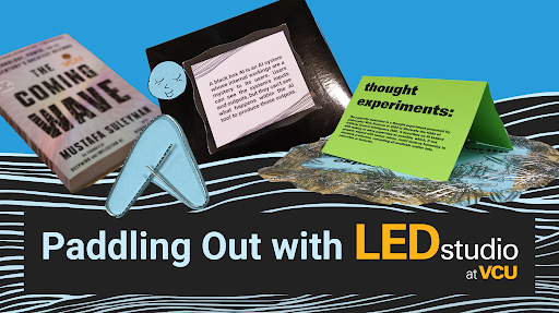 Graphic with drawn blue waves with text “Paddling Out with LEDstudio at VCU” with collaged elements above of a book with the title “The Coming Wave”, a paperclip figurine with a calm face drawn on, a black food container with text with a definition of black box AI technology, and a paper with text “thought experiments” surrounded by paperclips.