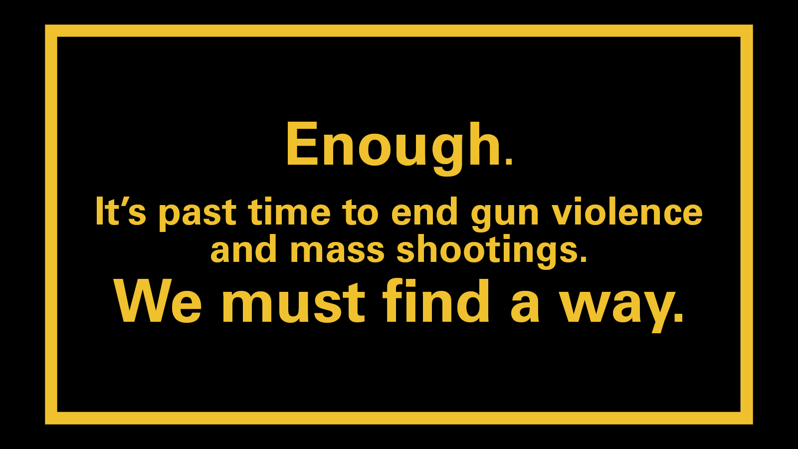 Enough. It's past time to end gun violence and mass shootings. We must find a way. 