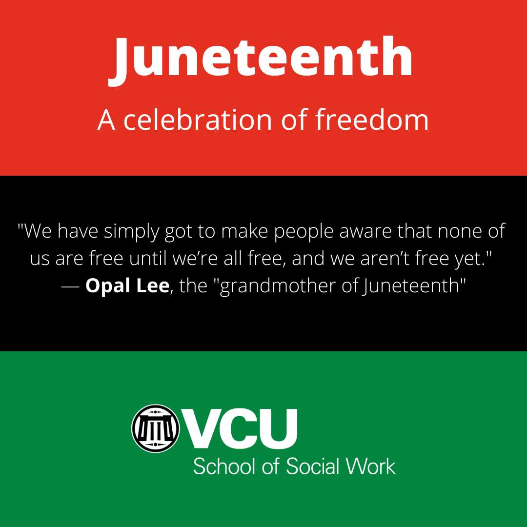 Juneteenth, a celebration of freedom. "We have simply got to make people award that none of us are free until we're all free, and we aren't free yet." - Opal Lee, the "grandmother of Juneteenth." VCU School of Social Work