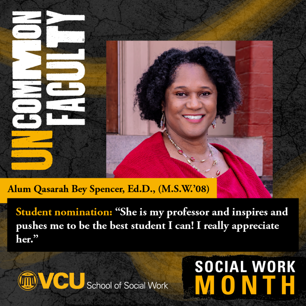 Uncommon Alum. Qasarah Bey Spencer, Ed.D. (M.S.W.'08). Student nomination: "She is my professor and inspires and pushes me to be the best student I can! I really appreciate her." VCU School of Social Work. SOCIAL WORK MONTH. Headshot of Spencer